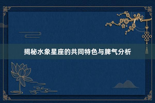揭秘水象星座的共同特色与脾气分析