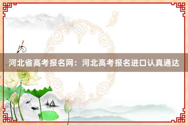 河北省高考报名网：河北高考报名进口认真通达